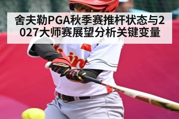 舍夫勒PGA秋季赛推杆状态与2027大师赛展望分析关键变量
