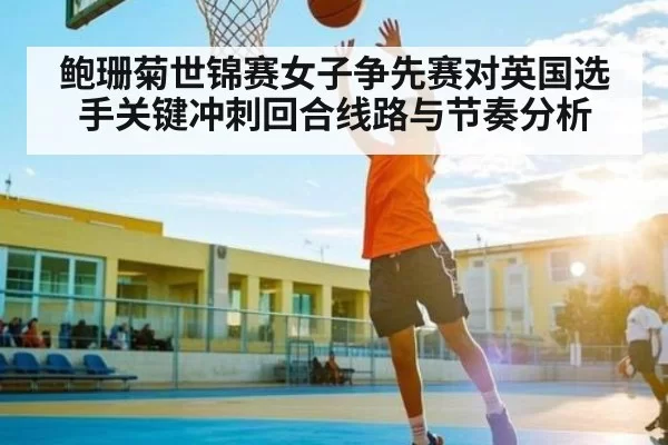 鲍珊菊世锦赛女子争先赛对英国选手关键冲刺回合线路与节奏分析